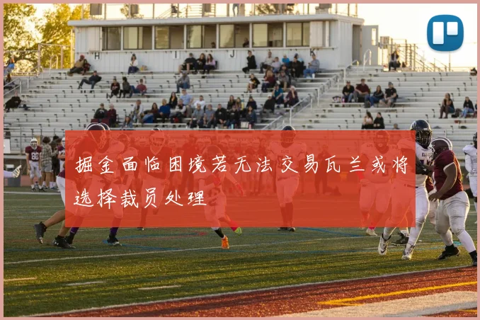 掘金面临困境若无法交易瓦兰或将选择裁员处理