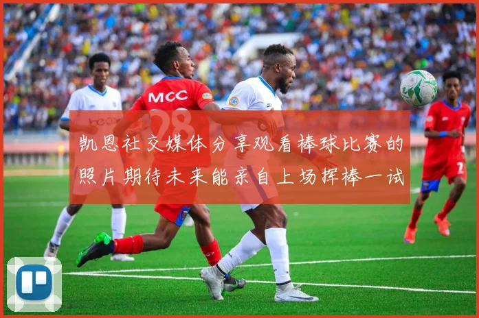 凯恩社交媒体分享观看棒球比赛的照片期待未来能亲自上场挥棒一试