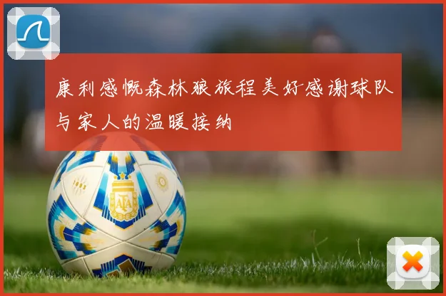康利感慨森林狼旅程美好感谢球队与家人的温暖接纳