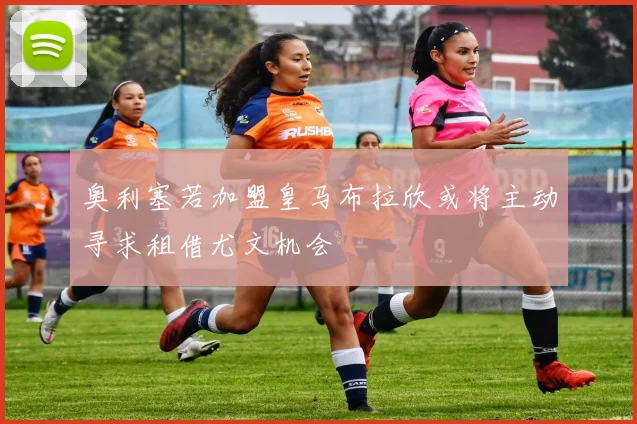 奥利塞若加盟皇马布拉欣或将主动寻求租借尤文机会