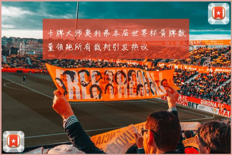 卡牌大师奥利弗本届世界杯黄牌数量领跑所有裁判引发热议