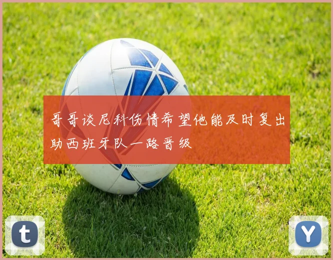 哥哥谈尼科伤情希望他能及时复出助西班牙队一路晋级
